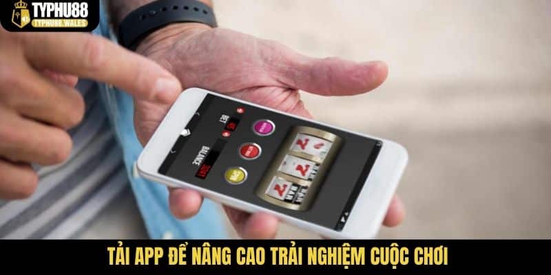 Tải app để nâng cao trải nghiệm cuộc chơi